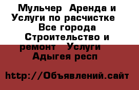 Мульчер. Аренда и Услуги по расчистке - Все города Строительство и ремонт » Услуги   . Адыгея респ.